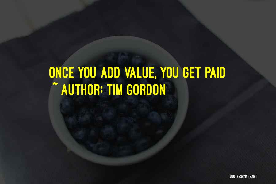 Tim Gordon Quotes: Once You Add Value, You Get Paid