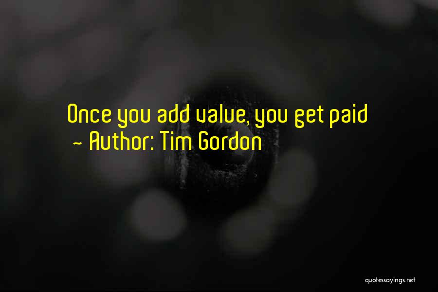 Tim Gordon Quotes: Once You Add Value, You Get Paid