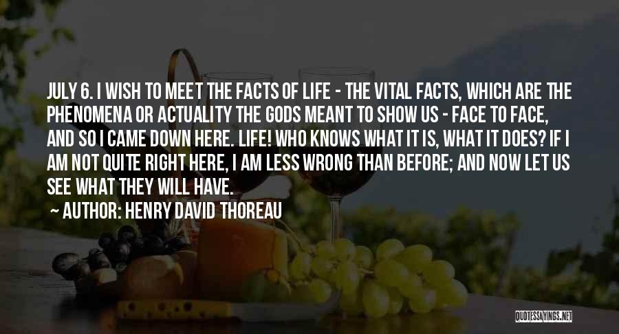 Henry David Thoreau Quotes: July 6. I Wish To Meet The Facts Of Life - The Vital Facts, Which Are The Phenomena Or Actuality