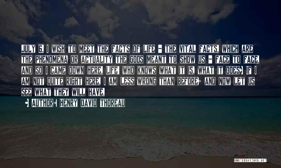 Henry David Thoreau Quotes: July 6. I Wish To Meet The Facts Of Life - The Vital Facts, Which Are The Phenomena Or Actuality