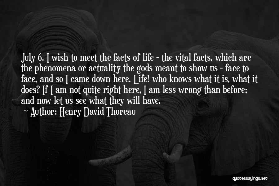 Henry David Thoreau Quotes: July 6. I Wish To Meet The Facts Of Life - The Vital Facts, Which Are The Phenomena Or Actuality