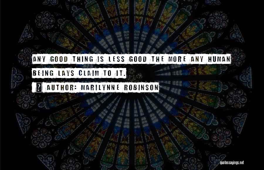 Marilynne Robinson Quotes: Any Good Thing Is Less Good The More Any Human Being Lays Claim To It.