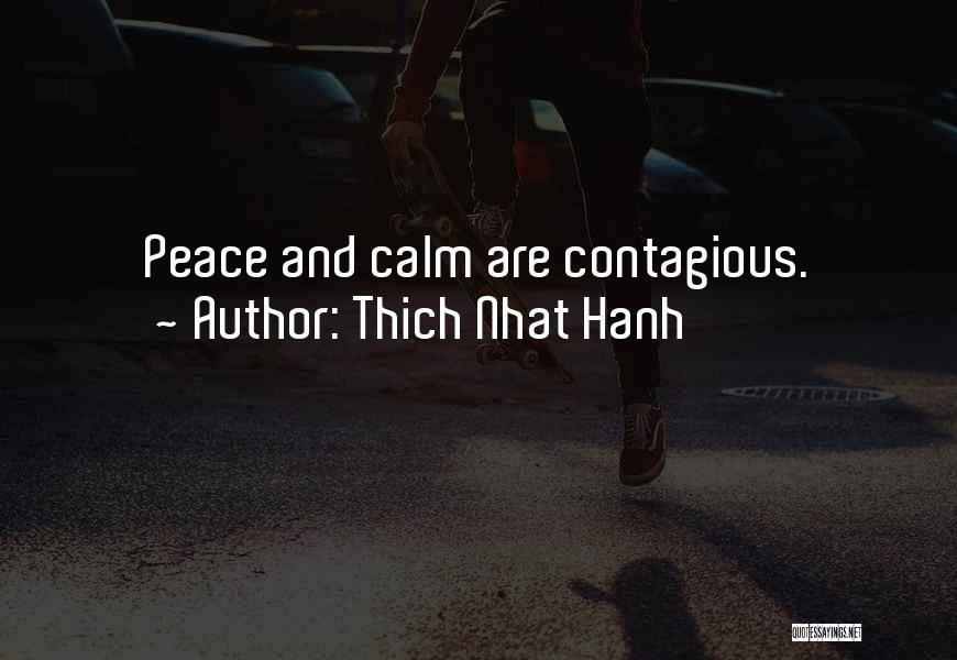 Thich Nhat Hanh Quotes: Peace And Calm Are Contagious.
