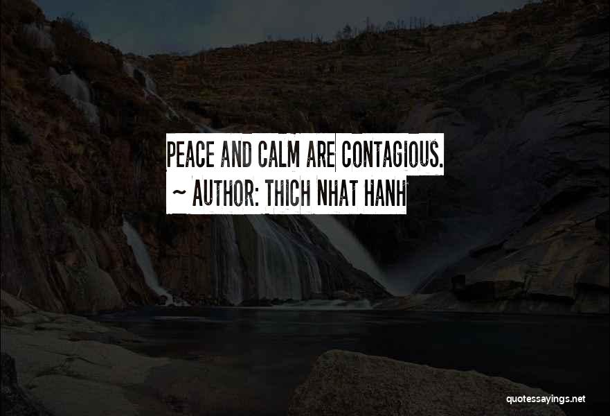 Thich Nhat Hanh Quotes: Peace And Calm Are Contagious.