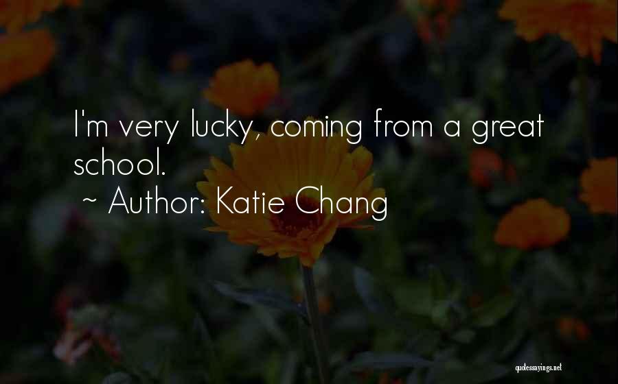 Katie Chang Quotes: I'm Very Lucky, Coming From A Great School.