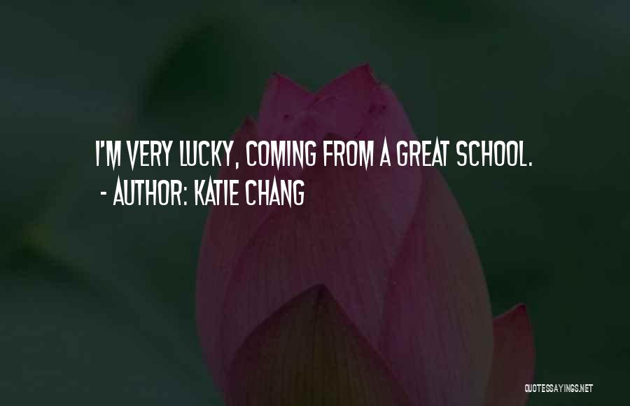 Katie Chang Quotes: I'm Very Lucky, Coming From A Great School.