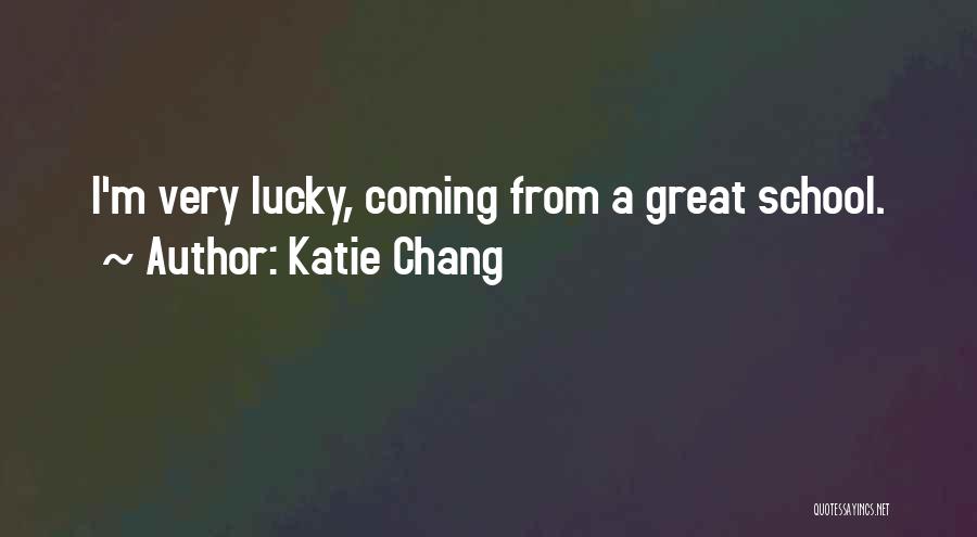 Katie Chang Quotes: I'm Very Lucky, Coming From A Great School.