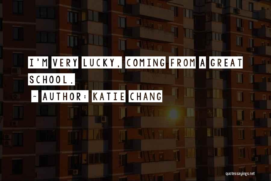 Katie Chang Quotes: I'm Very Lucky, Coming From A Great School.