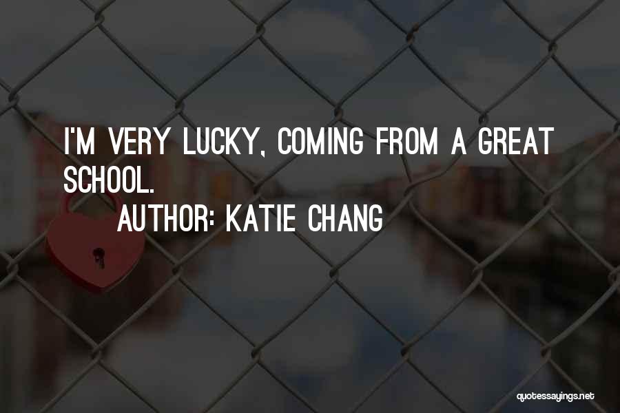 Katie Chang Quotes: I'm Very Lucky, Coming From A Great School.