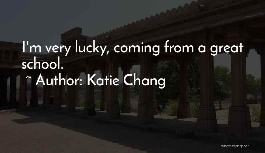 Katie Chang Quotes: I'm Very Lucky, Coming From A Great School.