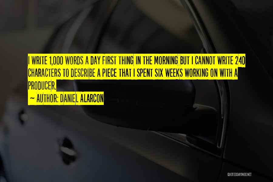 Daniel Alarcon Quotes: I Write 1,000 Words A Day First Thing In The Morning But I Cannot Write 240 Characters To Describe A