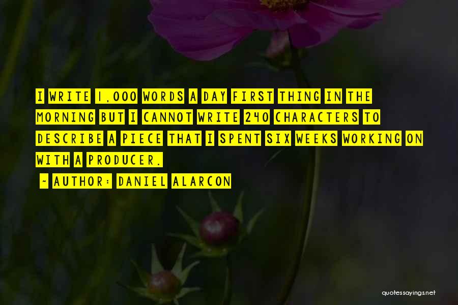 Daniel Alarcon Quotes: I Write 1,000 Words A Day First Thing In The Morning But I Cannot Write 240 Characters To Describe A