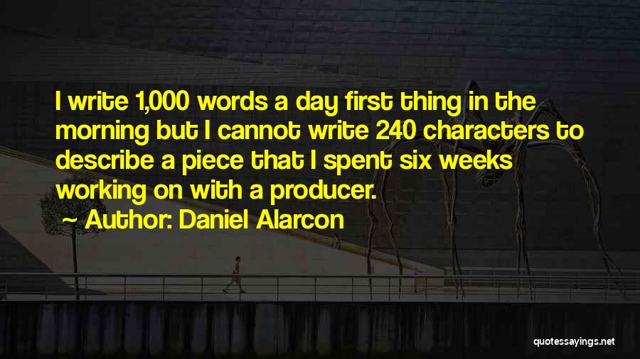 Daniel Alarcon Quotes: I Write 1,000 Words A Day First Thing In The Morning But I Cannot Write 240 Characters To Describe A
