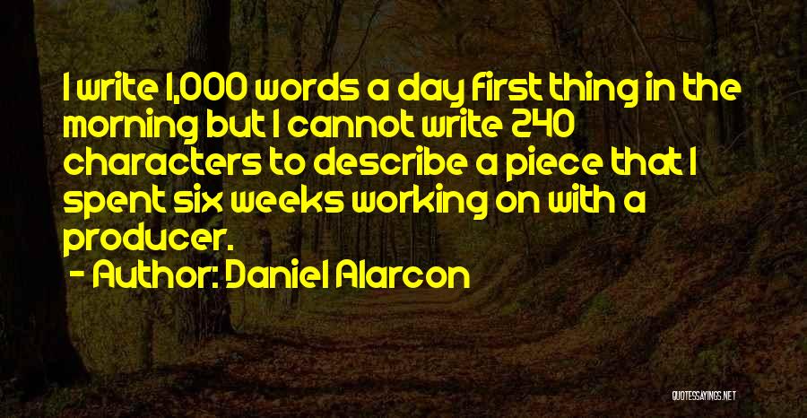 Daniel Alarcon Quotes: I Write 1,000 Words A Day First Thing In The Morning But I Cannot Write 240 Characters To Describe A