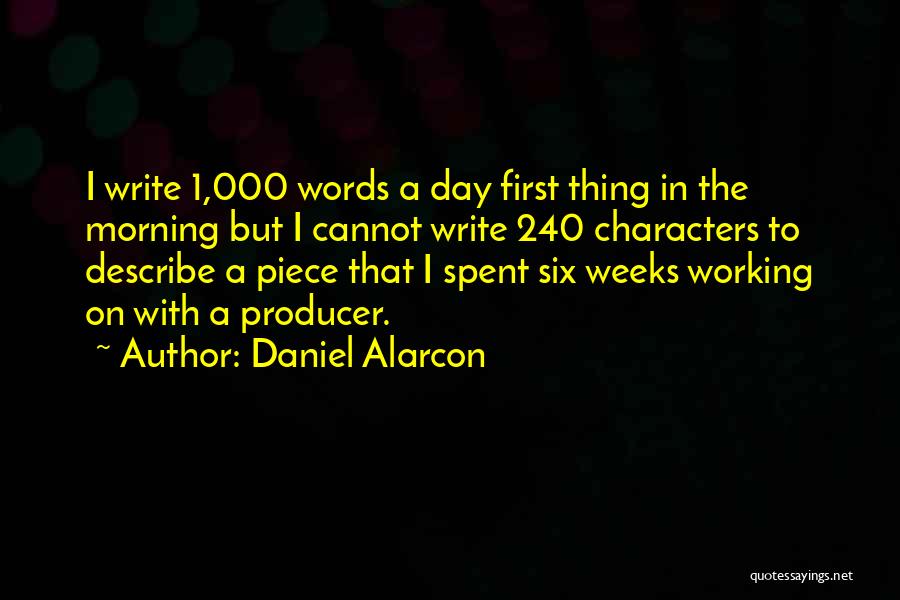Daniel Alarcon Quotes: I Write 1,000 Words A Day First Thing In The Morning But I Cannot Write 240 Characters To Describe A