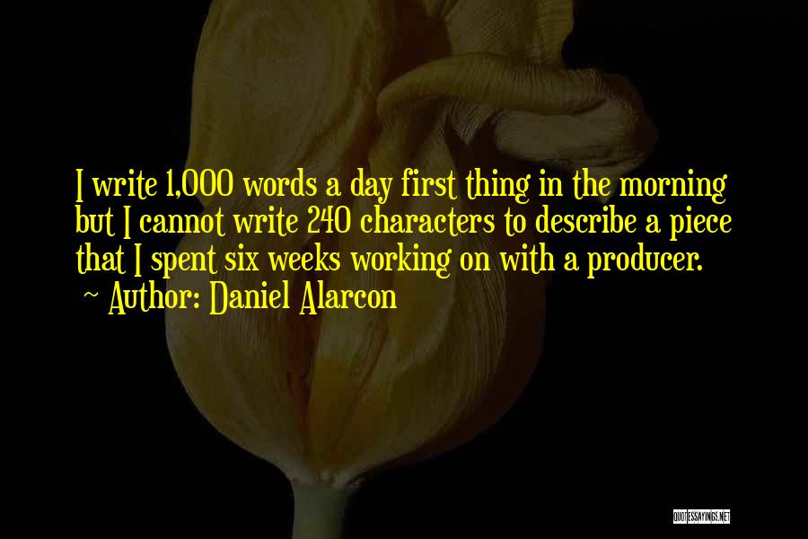 Daniel Alarcon Quotes: I Write 1,000 Words A Day First Thing In The Morning But I Cannot Write 240 Characters To Describe A