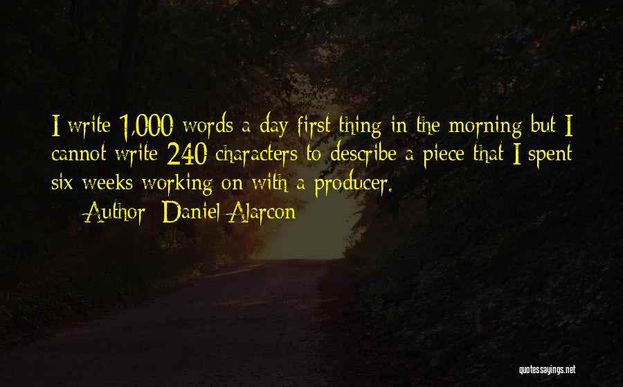 Daniel Alarcon Quotes: I Write 1,000 Words A Day First Thing In The Morning But I Cannot Write 240 Characters To Describe A