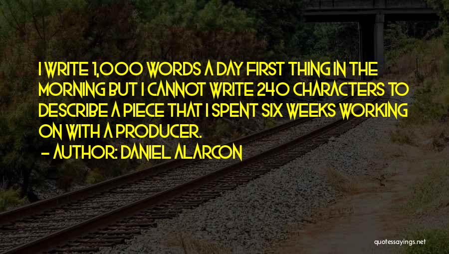 Daniel Alarcon Quotes: I Write 1,000 Words A Day First Thing In The Morning But I Cannot Write 240 Characters To Describe A