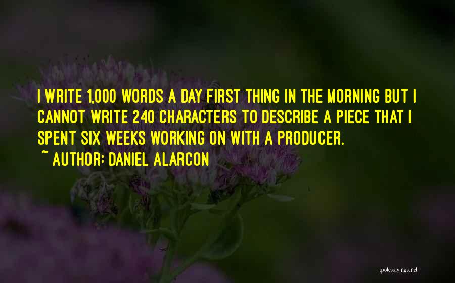 Daniel Alarcon Quotes: I Write 1,000 Words A Day First Thing In The Morning But I Cannot Write 240 Characters To Describe A