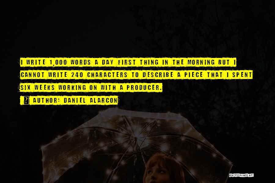 Daniel Alarcon Quotes: I Write 1,000 Words A Day First Thing In The Morning But I Cannot Write 240 Characters To Describe A