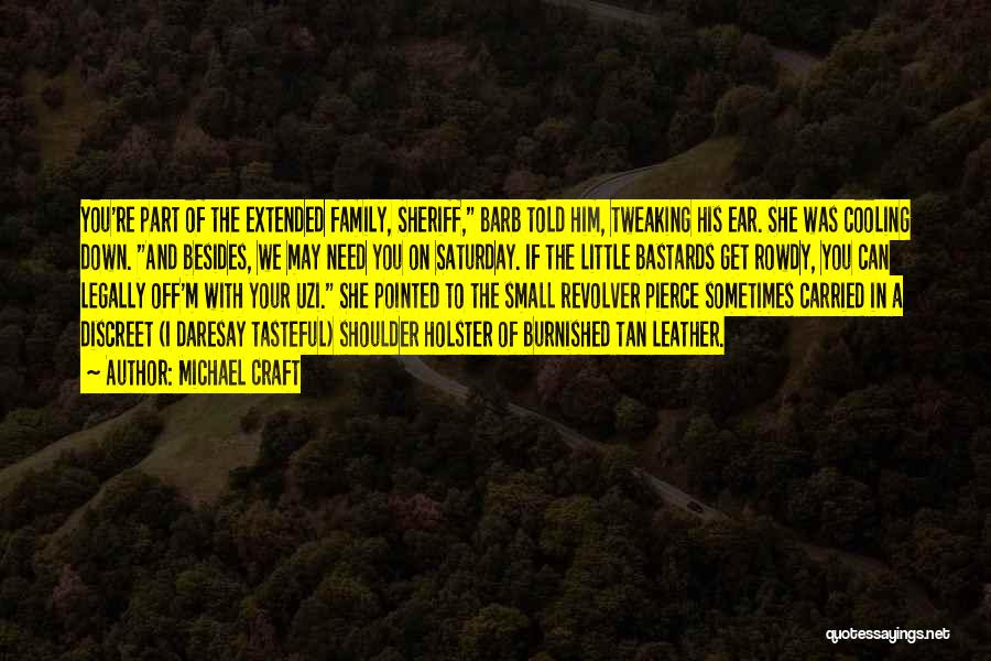 Michael Craft Quotes: You're Part Of The Extended Family, Sheriff, Barb Told Him, Tweaking His Ear. She Was Cooling Down. And Besides, We