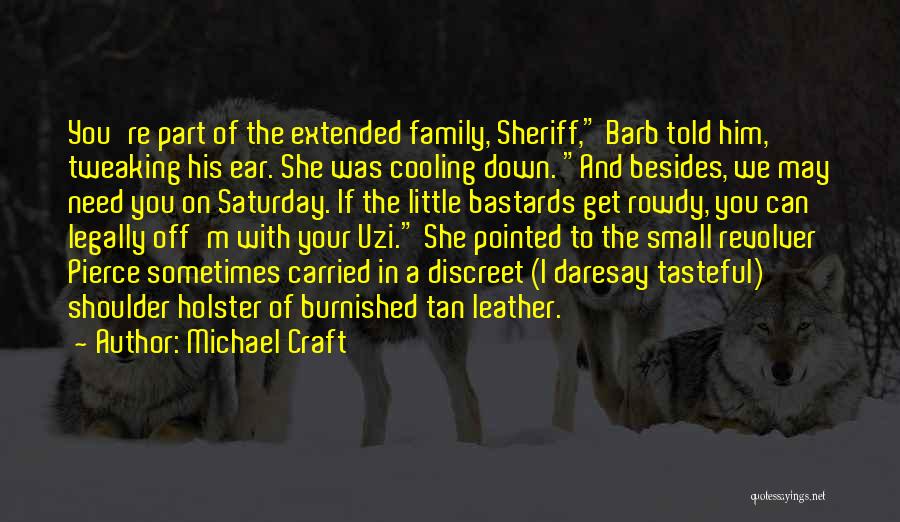 Michael Craft Quotes: You're Part Of The Extended Family, Sheriff, Barb Told Him, Tweaking His Ear. She Was Cooling Down. And Besides, We