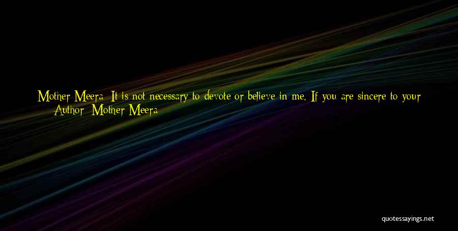 Mother Meera Quotes: Mother Meera: It Is Not Necessary To Devote Or Believe In Me. If You Are Sincere To Your Guru, Master,