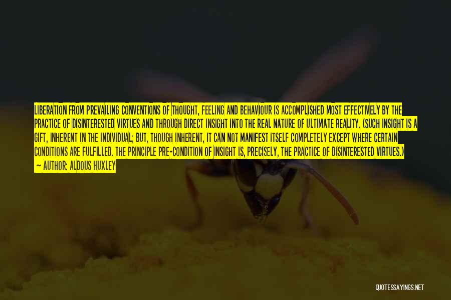 Aldous Huxley Quotes: Liberation From Prevailing Conventions Of Thought, Feeling And Behaviour Is Accomplished Most Effectively By The Practice Of Disinterested Virtues And