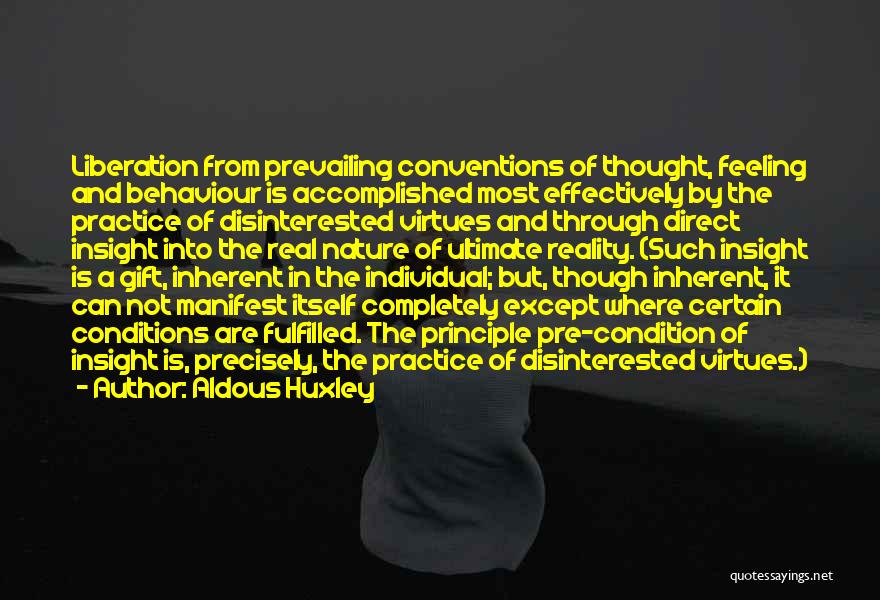 Aldous Huxley Quotes: Liberation From Prevailing Conventions Of Thought, Feeling And Behaviour Is Accomplished Most Effectively By The Practice Of Disinterested Virtues And