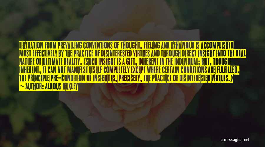 Aldous Huxley Quotes: Liberation From Prevailing Conventions Of Thought, Feeling And Behaviour Is Accomplished Most Effectively By The Practice Of Disinterested Virtues And