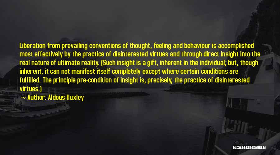 Aldous Huxley Quotes: Liberation From Prevailing Conventions Of Thought, Feeling And Behaviour Is Accomplished Most Effectively By The Practice Of Disinterested Virtues And