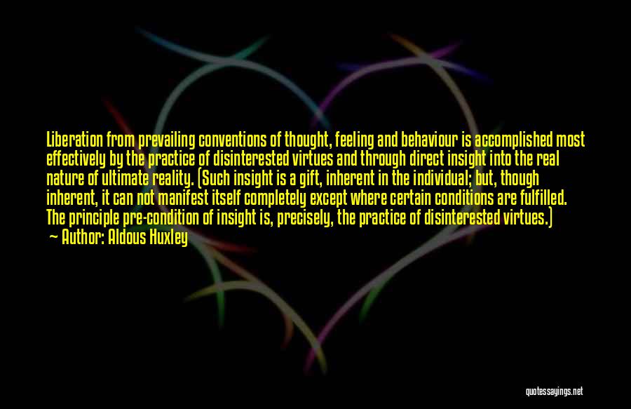 Aldous Huxley Quotes: Liberation From Prevailing Conventions Of Thought, Feeling And Behaviour Is Accomplished Most Effectively By The Practice Of Disinterested Virtues And