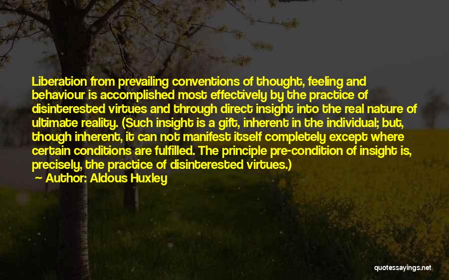 Aldous Huxley Quotes: Liberation From Prevailing Conventions Of Thought, Feeling And Behaviour Is Accomplished Most Effectively By The Practice Of Disinterested Virtues And