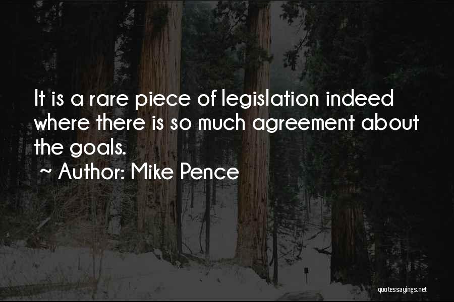 Mike Pence Quotes: It Is A Rare Piece Of Legislation Indeed Where There Is So Much Agreement About The Goals.