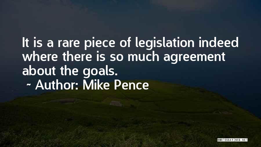 Mike Pence Quotes: It Is A Rare Piece Of Legislation Indeed Where There Is So Much Agreement About The Goals.