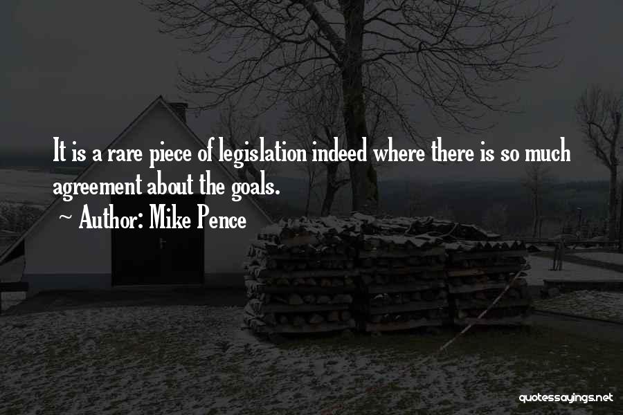 Mike Pence Quotes: It Is A Rare Piece Of Legislation Indeed Where There Is So Much Agreement About The Goals.