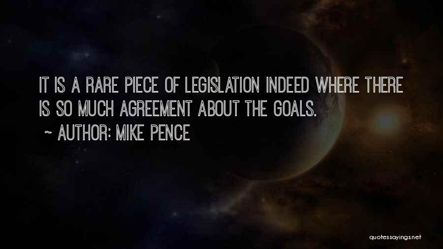 Mike Pence Quotes: It Is A Rare Piece Of Legislation Indeed Where There Is So Much Agreement About The Goals.
