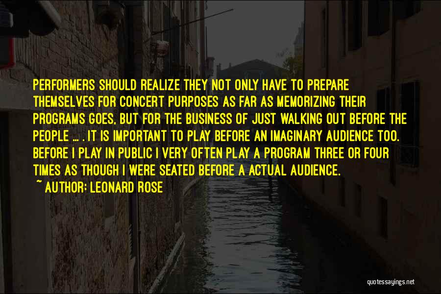 Leonard Rose Quotes: Performers Should Realize They Not Only Have To Prepare Themselves For Concert Purposes As Far As Memorizing Their Programs Goes,