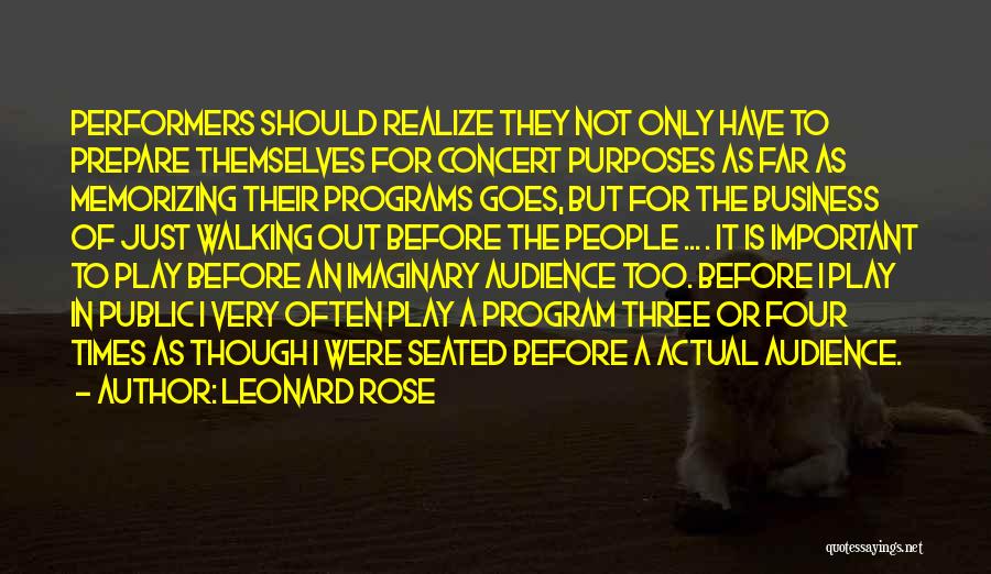 Leonard Rose Quotes: Performers Should Realize They Not Only Have To Prepare Themselves For Concert Purposes As Far As Memorizing Their Programs Goes,