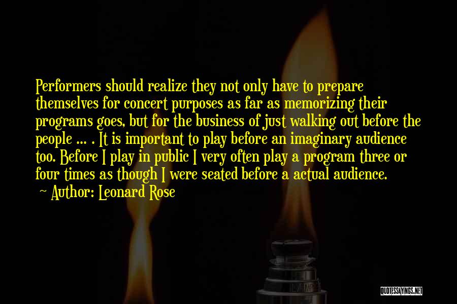Leonard Rose Quotes: Performers Should Realize They Not Only Have To Prepare Themselves For Concert Purposes As Far As Memorizing Their Programs Goes,