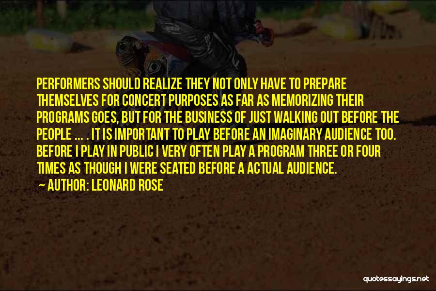 Leonard Rose Quotes: Performers Should Realize They Not Only Have To Prepare Themselves For Concert Purposes As Far As Memorizing Their Programs Goes,