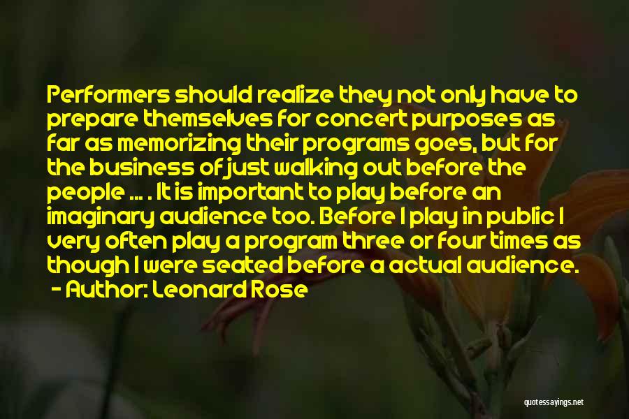 Leonard Rose Quotes: Performers Should Realize They Not Only Have To Prepare Themselves For Concert Purposes As Far As Memorizing Their Programs Goes,