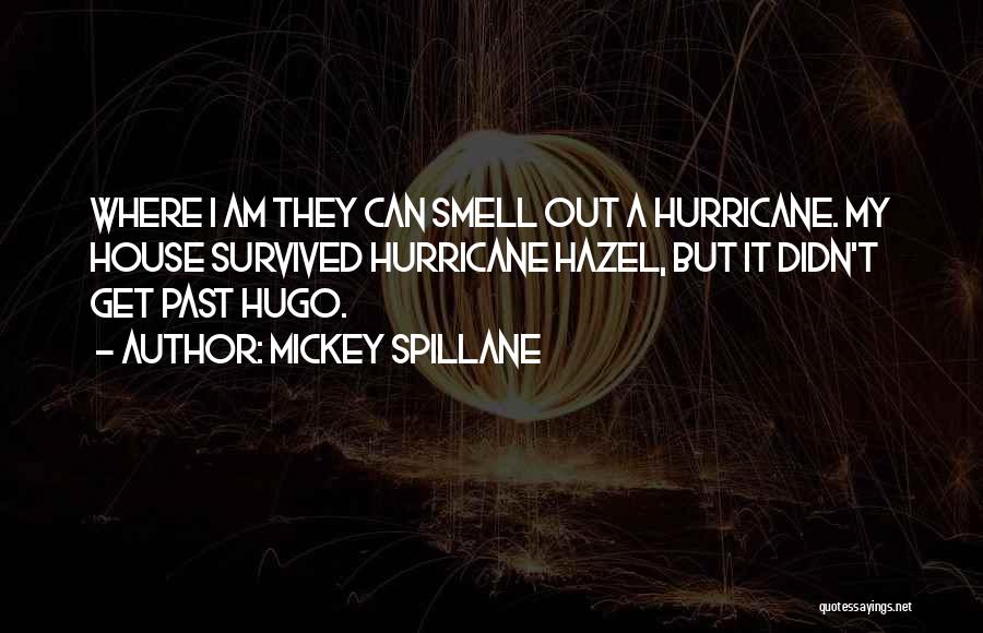Mickey Spillane Quotes: Where I Am They Can Smell Out A Hurricane. My House Survived Hurricane Hazel, But It Didn't Get Past Hugo.