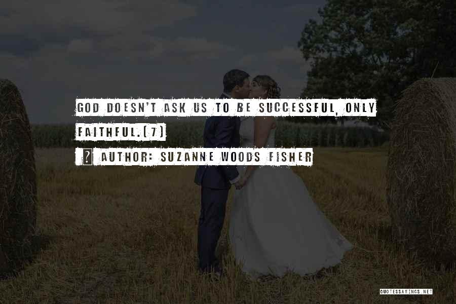 Suzanne Woods Fisher Quotes: God Doesn't Ask Us To Be Successful, Only Faithful.[7]