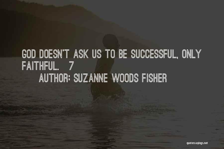 Suzanne Woods Fisher Quotes: God Doesn't Ask Us To Be Successful, Only Faithful.[7]