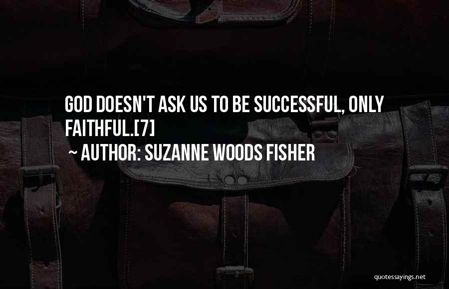 Suzanne Woods Fisher Quotes: God Doesn't Ask Us To Be Successful, Only Faithful.[7]