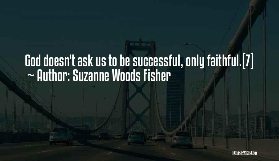 Suzanne Woods Fisher Quotes: God Doesn't Ask Us To Be Successful, Only Faithful.[7]