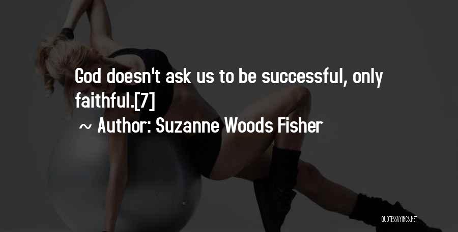 Suzanne Woods Fisher Quotes: God Doesn't Ask Us To Be Successful, Only Faithful.[7]