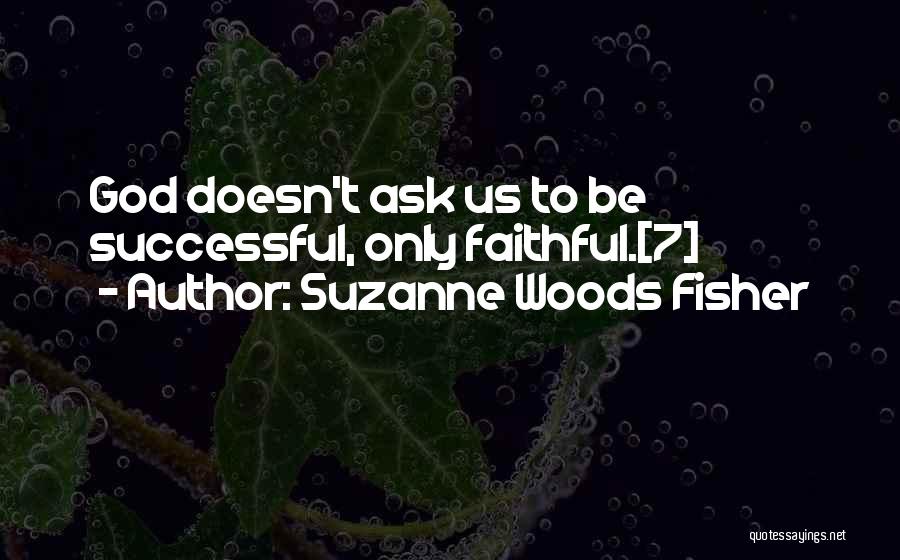 Suzanne Woods Fisher Quotes: God Doesn't Ask Us To Be Successful, Only Faithful.[7]