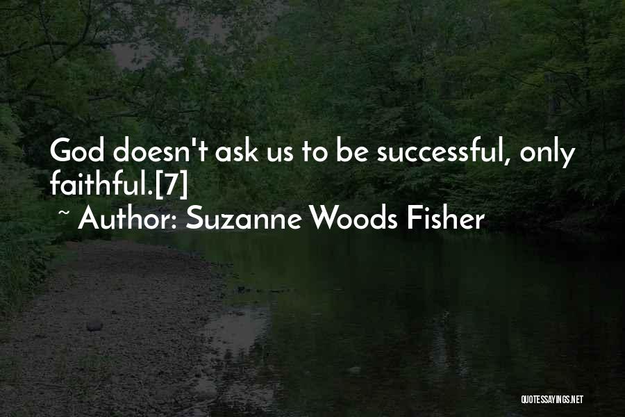 Suzanne Woods Fisher Quotes: God Doesn't Ask Us To Be Successful, Only Faithful.[7]